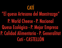 CATI. El Queso Artesano del Maestrazgo. Quesería Artesanal. Premio World Cheese 2007. Premio Nacional Mejor Queso Ecológico. Premio mejor empresa del año 2005. Premio Calidad Agroalimentaria 2007. Premio Generalitat Valenciana 2002. Premio Mejor queso de cabra C.V.